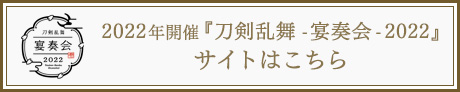 2022年開催『刀剣乱舞-宴奏会-2022』サイトはこちら